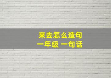 来去怎么造句一年级 一句话